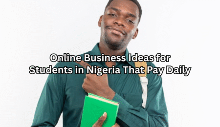 Online Business Ideas for Students in Nigeria That Pay Daily